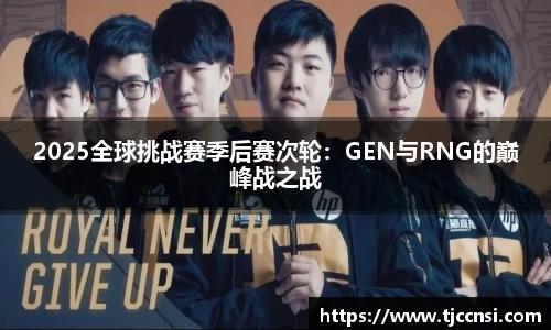 2025全球挑战赛季后赛次轮：GEN与RNG的巅峰战之战